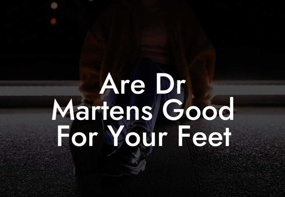 Are Dr Martens Good For Your Feet