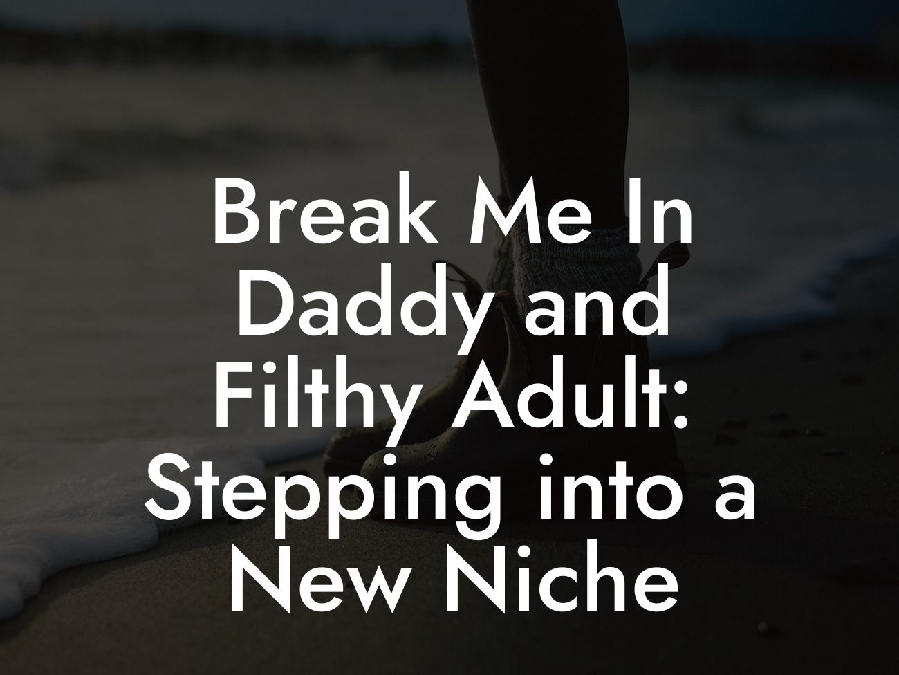 Break Me In Daddy and Filthy Adult: Stepping into a New Niche