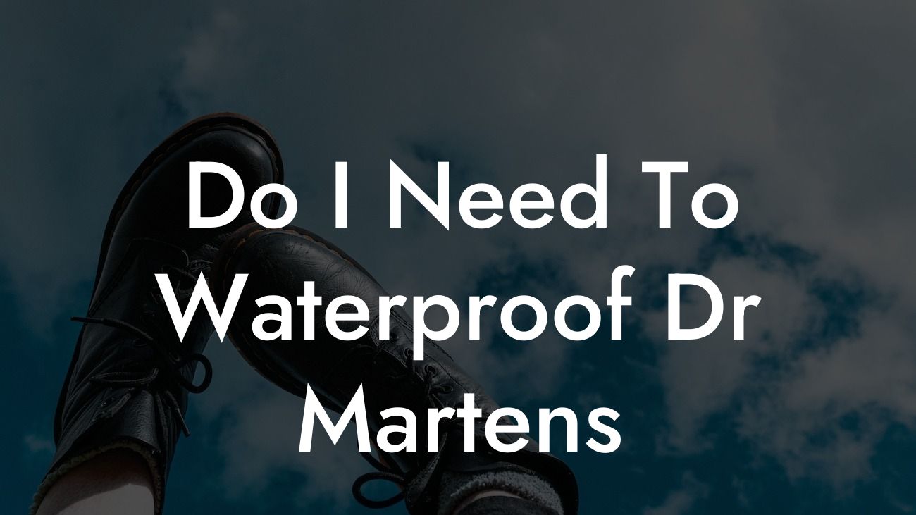 Do I Need To Waterproof Dr Martens