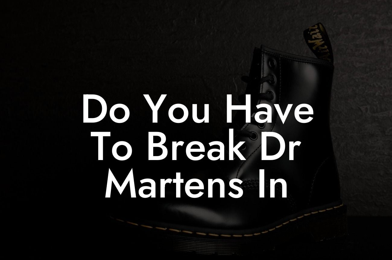 Do You Have To Break Dr Martens In