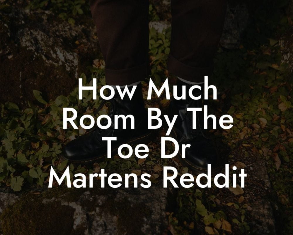 How Much Room By The Toe Dr Martens Reddit