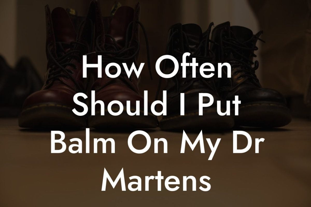 How Often Should I Put Balm On My Dr Martens