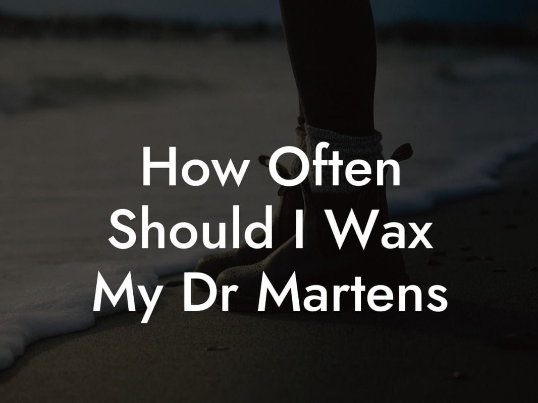 How Often Should I Wax My Dr Martens