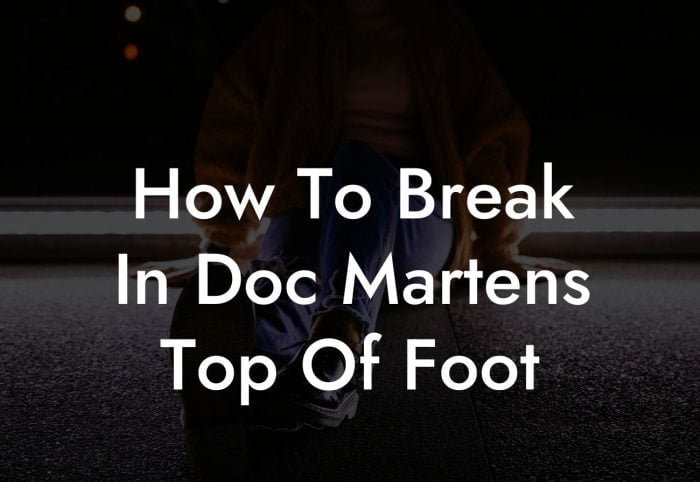 How To Break In Doc Martens Top Of Foot - Break Me In Daddy - Break In ...