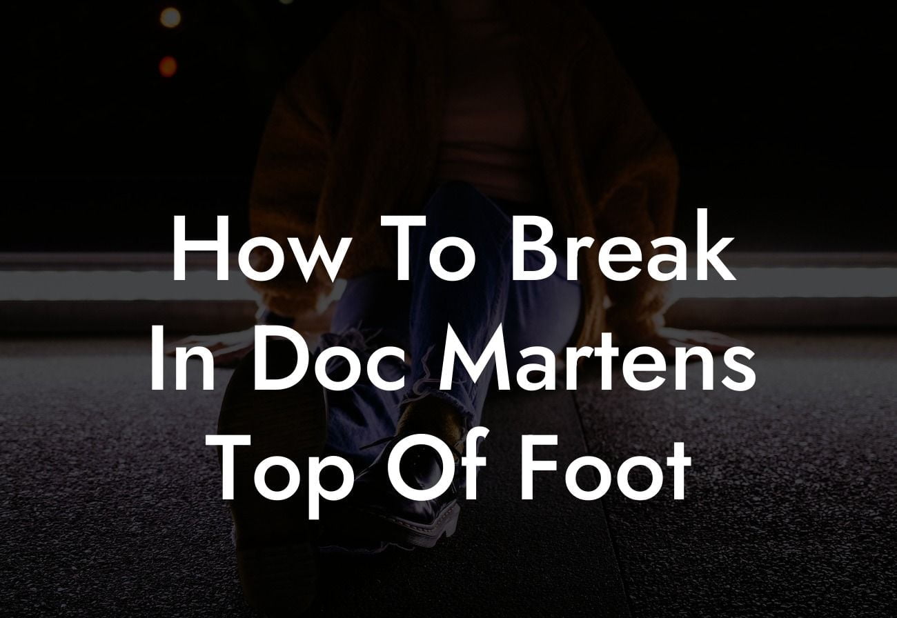 How To Break In Doc Martens Top Of Foot