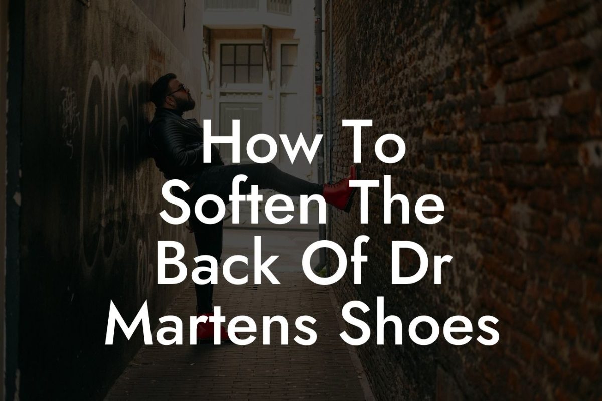 How To Soften The Back Of Dr Martens Shoes