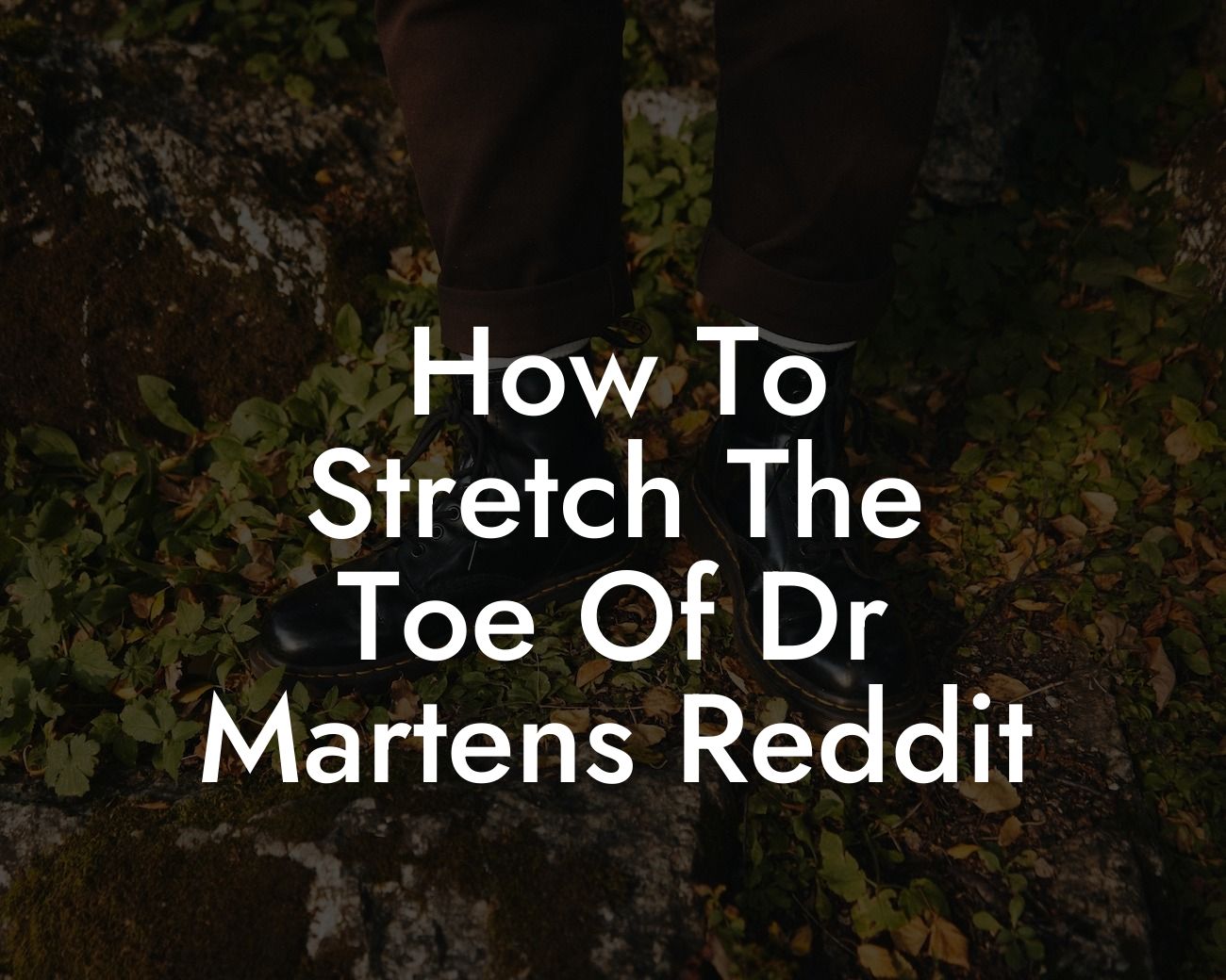 How To Stretch The Toe Of Dr Martens Reddit