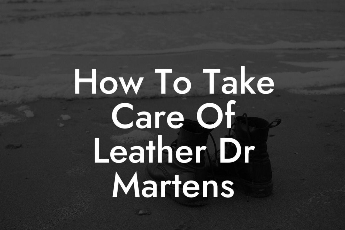 How To Take Care Of Leather Dr Martens