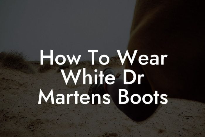 How To Wear White Dr Martens Boots - Break Me In Daddy - Break In Your ...