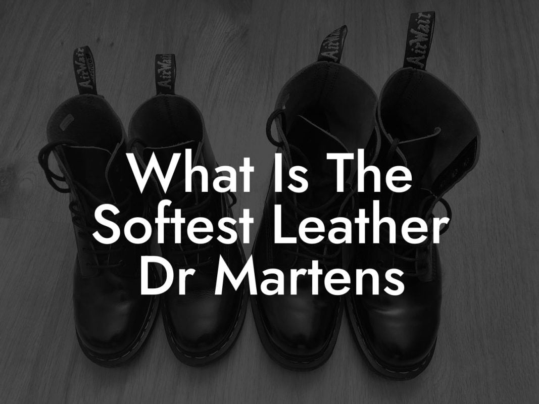 What Is The Softest Leather Dr Martens