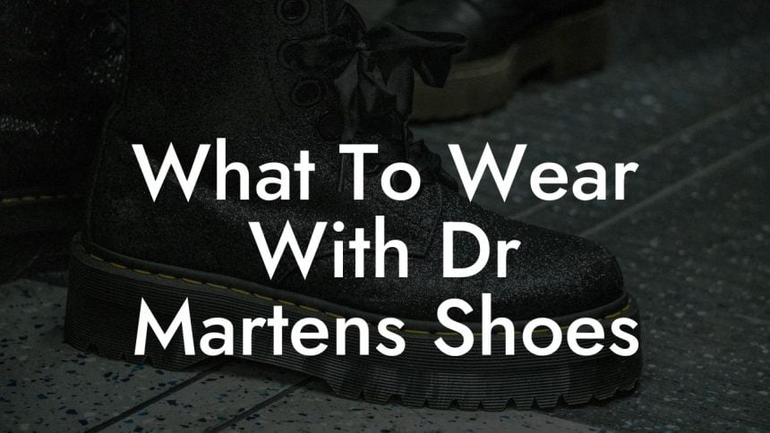 What To Wear With Dr Martens Shoes - Break Me In Daddy - Break In Your ...