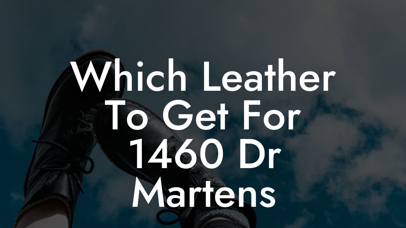 Which Leather To Get For 1460 Dr Martens