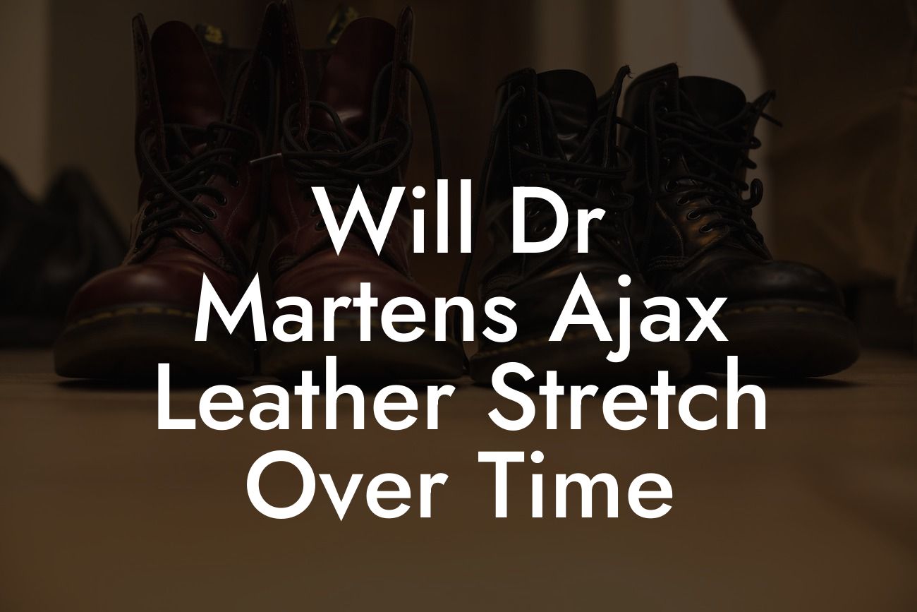 Will Dr Martens Ajax Leather Stretch Over Time